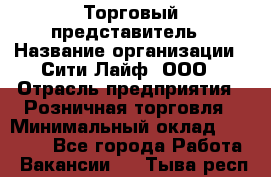 Торговый представитель › Название организации ­ Сити Лайф, ООО › Отрасль предприятия ­ Розничная торговля › Минимальный оклад ­ 45 000 - Все города Работа » Вакансии   . Тыва респ.